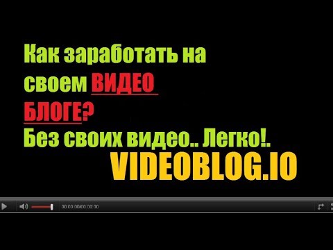 КАК ЗАРАБОТАТЬ НА СВОЕМ ВИДЕО БЛОГЕ? VIDEOBLOG.IO