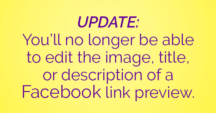 You’ll no longer be able to edit the link thumbnail image, title, or description of a Facebook link preview.